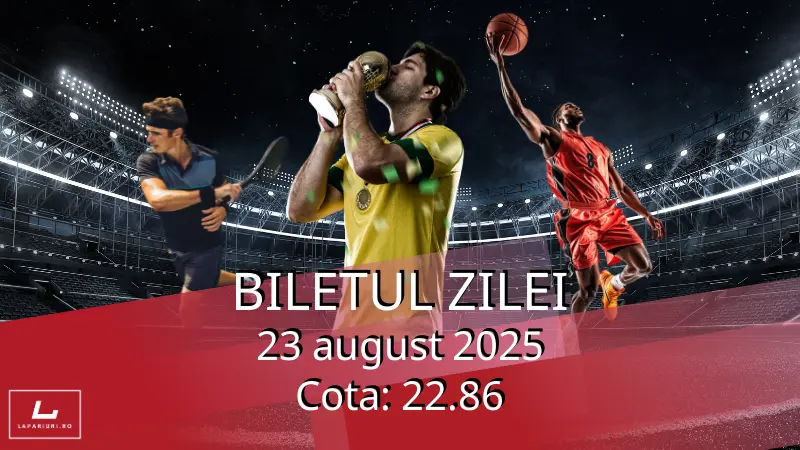 Biletul zilei – 23 august 2025 Cota: 22.86
